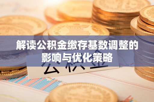 船营解读公积金缴存基数调整的影响与优化策略