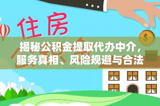 船营揭秘公积金提取代办中介，服务真相、风险规避与合法途径
