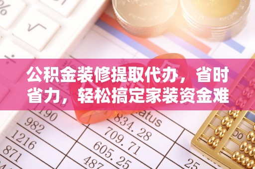 船营公积金装修提取代办，省时省力，轻松搞定家装资金难题