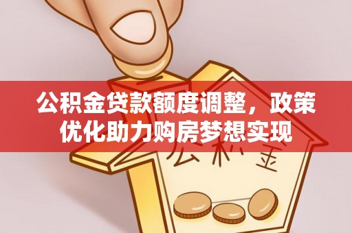 船营公积金贷款额度调整，政策优化助力购房梦想实现