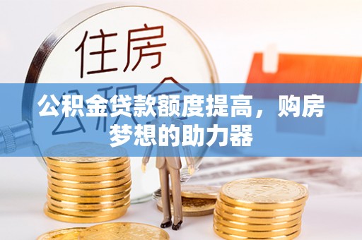 船营公积金贷款额度提高，购房梦想的助力器