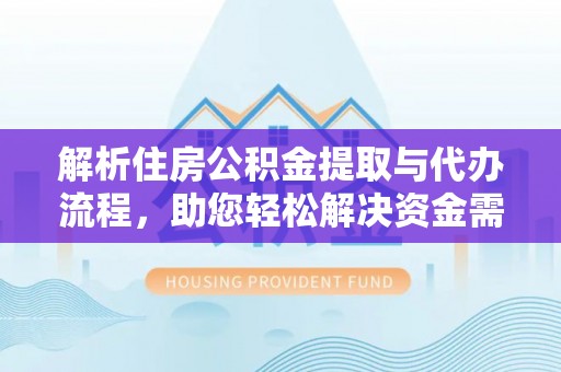 船营解析住房公积金提取与代办流程，助您轻松解决资金需求