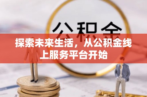 船营探索未来生活，从公积金线上服务平台开始