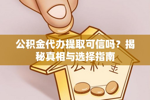 船营公积金代办提取可信吗？揭秘真相与选择指南