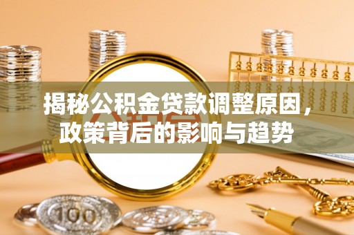 船营揭秘公积金贷款调整原因，政策背后的影响与趋势