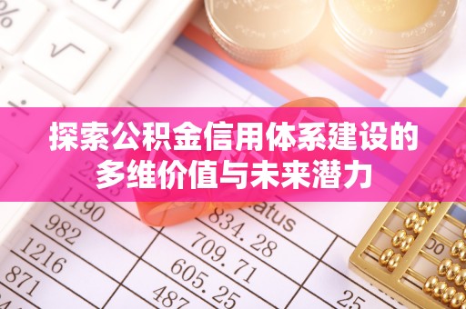 船营探索公积金信用体系建设的多维价值与未来潜力