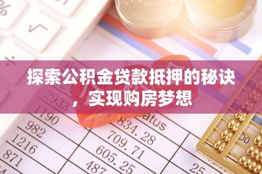 船营探索公积金贷款抵押的秘诀，实现购房梦想