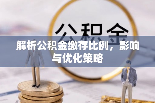 船营解析公积金缴存比例，影响与优化策略