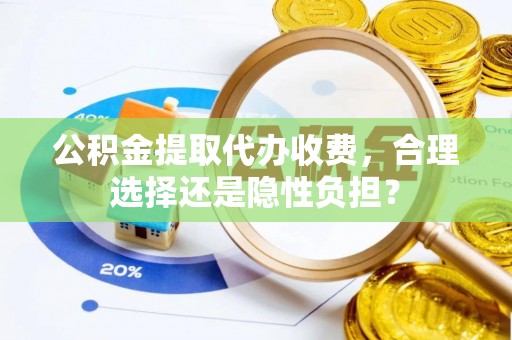 船营公积金提取代办收费，合理选择还是隐性负担？
