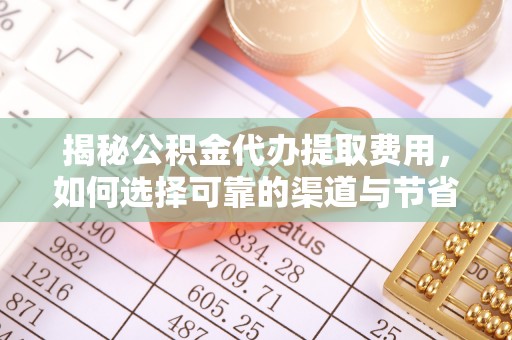 船营揭秘公积金代办提取费用，如何选择可靠的渠道与节省成本