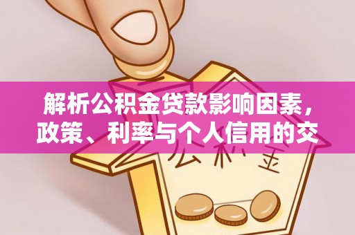 船营解析公积金贷款影响因素，政策、利率与个人信用的交织作用