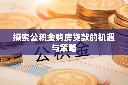 船营探索公积金购房贷款的机遇与策略