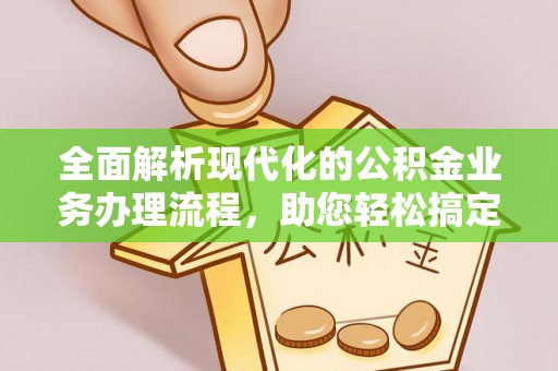 船营全面解析现代化的公积金业务办理流程，助您轻松搞定每一笔交易