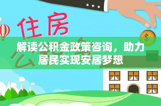 船营解读公积金政策咨询，助力居民实现安居梦想