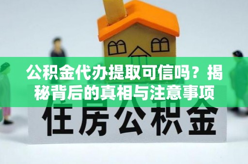 船营公积金代办提取可信吗？揭秘背后的真相与注意事项