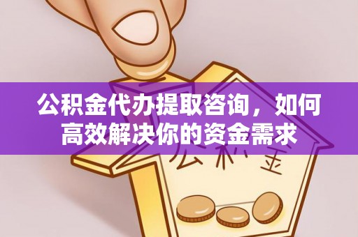 船营公积金代办提取咨询，如何高效解决你的资金需求