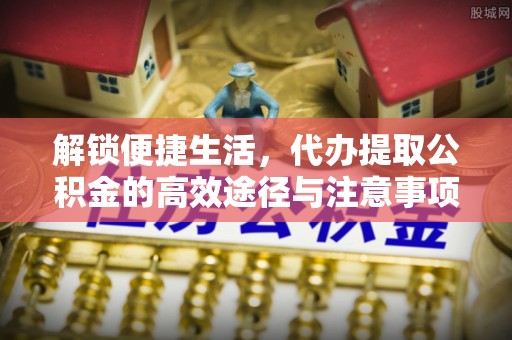 船营解锁便捷生活，代办提取公积金的高效途径与注意事项