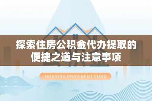 船营探索住房公积金代办提取的便捷之道与注意事项