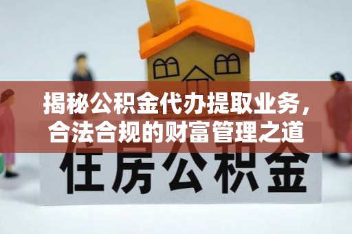船营揭秘公积金代办提取业务，合法合规的财富管理之道