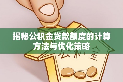 船营揭秘公积金贷款额度的计算方法与优化策略