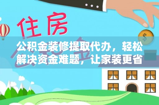 船营公积金装修提取代办，轻松解决资金难题，让家装更省心