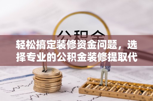 船营轻松搞定装修资金问题，选择专业的公积金装修提取代办服务