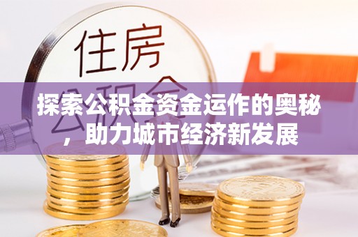 船营探索公积金资金运作的奥秘，助力城市经济新发展