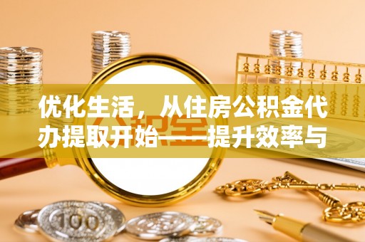 船营优化生活，从住房公积金代办提取开始——提升效率与便捷的秘诀