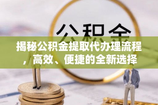 船营揭秘公积金提取代办理流程，高效、便捷的全新选择