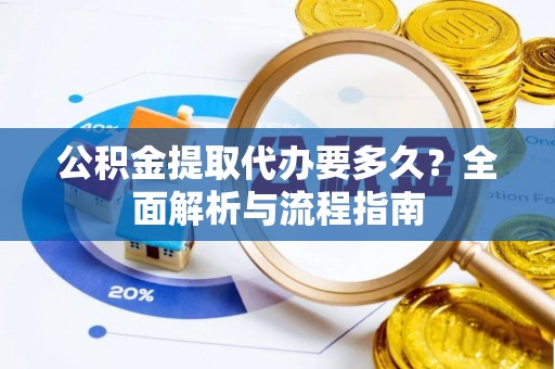 船营公积金提取代办要多久？全面解析与流程指南