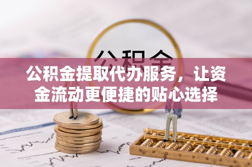 船营公积金提取代办服务，让资金流动更便捷的贴心选择