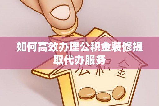 船营如何高效办理公积金装修提取代办服务