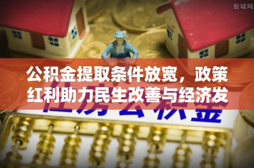 船营公积金提取条件放宽，政策红利助力民生改善与经济发展