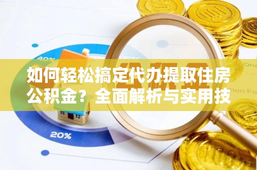 船营如何轻松搞定代办提取住房公积金？全面解析与实用技巧