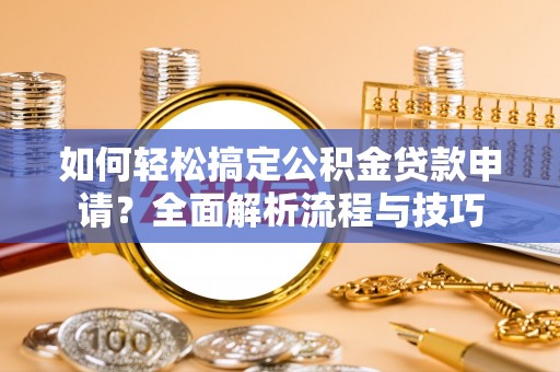 船营如何轻松搞定公积金贷款申请？全面解析流程与技巧
