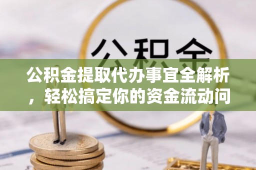 船营公积金提取代办事宜全解析，轻松搞定你的资金流动问题