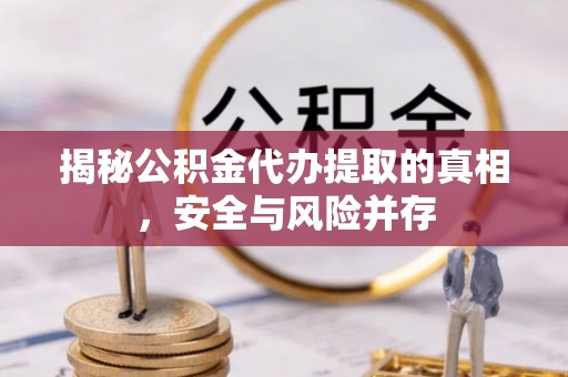 船营揭秘公积金代办提取的真相，安全与风险并存