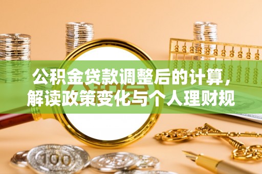 船营公积金贷款调整后的计算，解读政策变化与个人理财规划