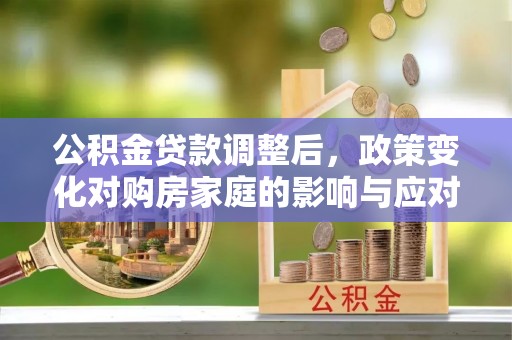 船营公积金贷款调整后，政策变化对购房家庭的影响与应对策略