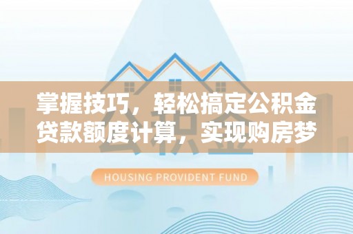 船营掌握技巧，轻松搞定公积金贷款额度计算，实现购房梦想