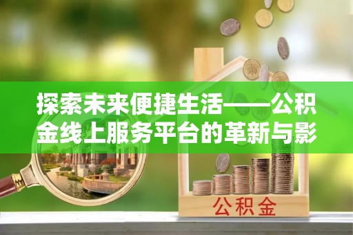 船营探索未来便捷生活——公积金线上服务平台的革新与影响
