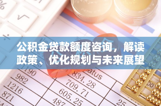 船营公积金贷款额度咨询，解读政策、优化规划与未来展望