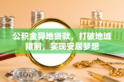 船营公积金异地贷款，打破地域限制，实现安居梦想