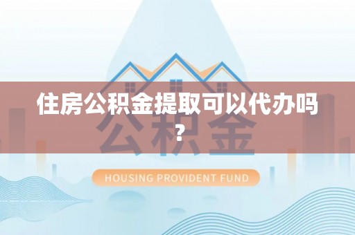 船营住房公积金提取可以代办吗？