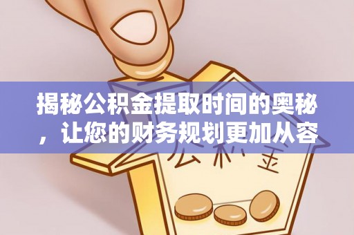 船营揭秘公积金提取时间的奥秘，让您的财务规划更加从容