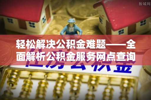 船营轻松解决公积金难题——全面解析公积金服务网点查询技巧