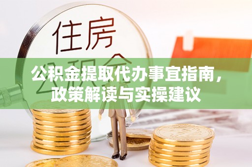 船营公积金提取代办事宜指南，政策解读与实操建议