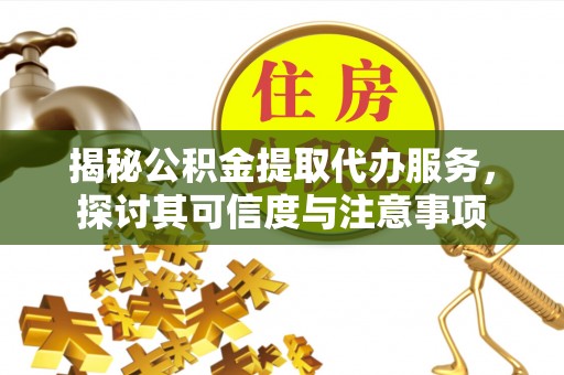 船营揭秘公积金提取代办服务，探讨其可信度与注意事项