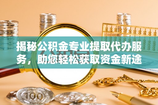 船营揭秘公积金专业提取代办服务，助您轻松获取资金新途径