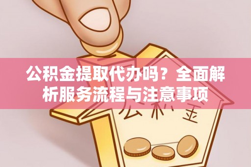 船营公积金提取代办吗？全面解析服务流程与注意事项